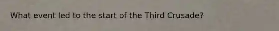 What event led to the start of the Third Crusade?