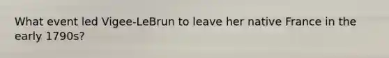 What event led Vigee-LeBrun to leave her native France in the early 1790s?