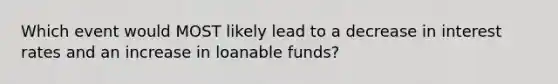 Which event would MOST likely lead to a decrease in interest rates and an increase in loanable funds?