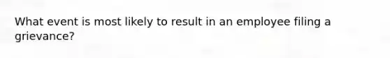 What event is most likely to result in an employee filing a grievance?