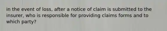 in the event of loss, after a notice of claim is submitted to the insurer, who is responsible for providing claims forms and to which party?