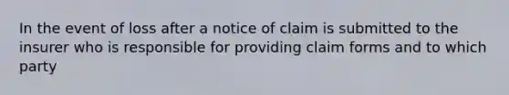 In the event of loss after a notice of claim is submitted to the insurer who is responsible for providing claim forms and to which party