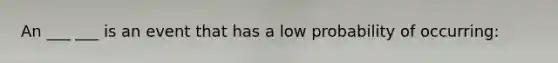 An ___ ___ is an event that has a low probability of occurring: