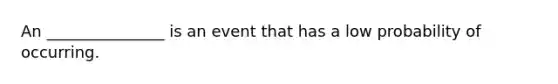An _______________ is an event that has a low probability of occurring.