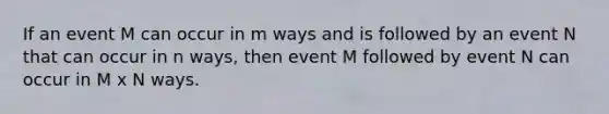 If an event M can occur in m ways and is followed by an event N that can occur in n ways, then event M followed by event N can occur in M x N ways.