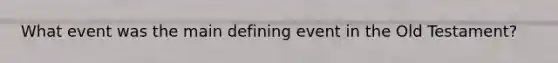 What event was the main defining event in the Old Testament?