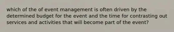 which of the of event management is often driven by the determined budget for the event and the time for contrasting out services and activities that will become part of the event?