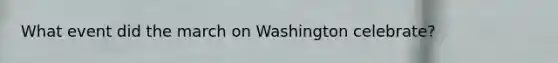 What event did the march on Washington celebrate?