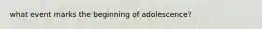 what event marks the beginning of adolescence?
