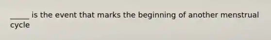 _____ is the event that marks the beginning of another menstrual cycle
