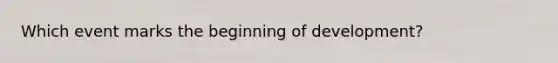 Which event marks the beginning of development?