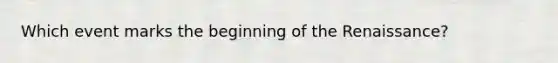 Which event marks the beginning of the Renaissance?
