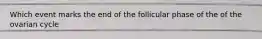 Which event marks the end of the follicular phase of the of the ovarian cycle