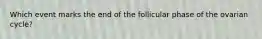 Which event marks the end of the follicular phase of the ovarian cycle?