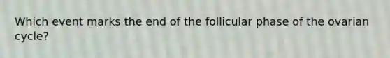 Which event marks the end of the follicular phase of the ovarian cycle?