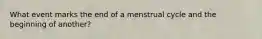 What event marks the end of a menstrual cycle and the beginning of another?
