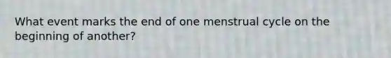 What event marks the end of one menstrual cycle on the beginning of another?
