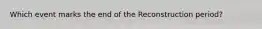 Which event marks the end of the Reconstruction period?
