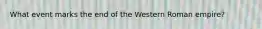 What event marks the end of the Western Roman empire?