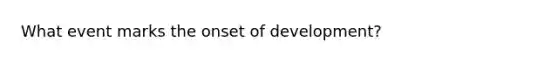 What event marks the onset of development?