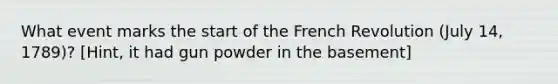 What event marks the start of the French Revolution (July 14, 1789)? [Hint, it had gun powder in the basement]