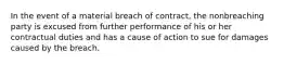 In the event of a material breach of contract, the nonbreaching party is excused from further performance of his or her contractual duties and has a cause of action to sue for damages caused by the breach.