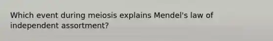 Which event during meiosis explains Mendel's law of independent assortment?