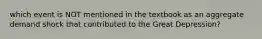 which event is NOT mentioned in the textbook as an aggregate demand shock that contributed to the Great Depression?