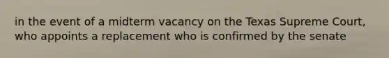 in the event of a midterm vacancy on the Texas Supreme Court, who appoints a replacement who is confirmed by the senate