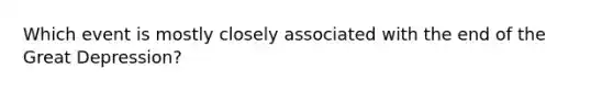 Which event is mostly closely associated with the end of the Great Depression?