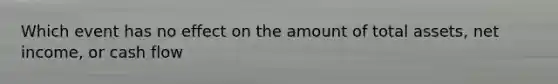 Which event has no effect on the amount of total assets, net income, or cash flow