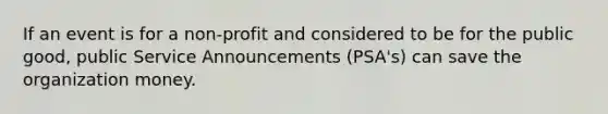 If an event is for a non-profit and considered to be for the public good, public Service Announcements (PSA's) can save the organization money.