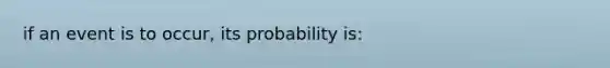 if an event is to occur, its probability is: