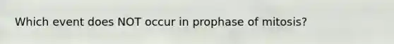 Which event does NOT occur in prophase of mitosis?