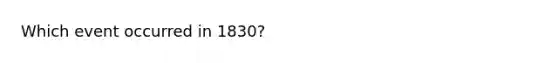 Which event occurred in 1830?