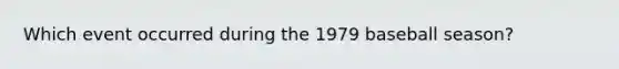 Which event occurred during the 1979 baseball season?