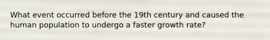 What event occurred before the 19th century and caused the human population to undergo a faster growth rate?