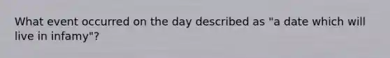 What event occurred on the day described as "a date which will live in infamy"?