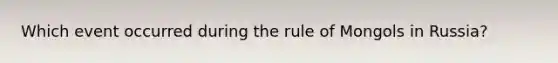 Which event occurred during the rule of Mongols in Russia?