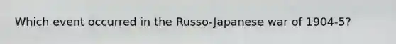 Which event occurred in the Russo-Japanese war of 1904-5?