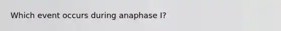 Which event occurs during anaphase I?