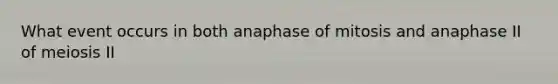 What event occurs in both anaphase of mitosis and anaphase II of meiosis II