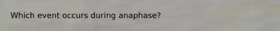 Which event occurs during anaphase?