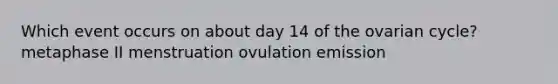 Which event occurs on about day 14 of the ovarian cycle? metaphase II menstruation ovulation emission