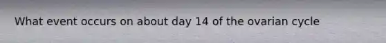 What event occurs on about day 14 of the ovarian cycle