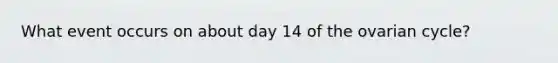 What event occurs on about day 14 of the ovarian cycle?