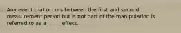 Any event that occurs between the first and second measurement period but is not part of the manipulation is referred to as a _____ effect.