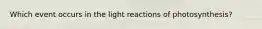 Which event occurs in the light reactions of photosynthesis?