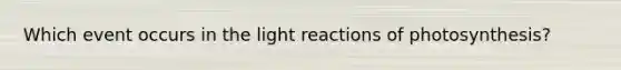 Which event occurs in the <a href='https://www.questionai.com/knowledge/kSUoWrrvoC-light-reactions' class='anchor-knowledge'>light reactions</a> of photosynthesis?