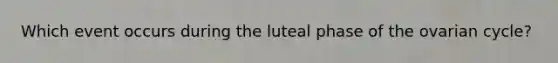 Which event occurs during the luteal phase of the ovarian cycle?